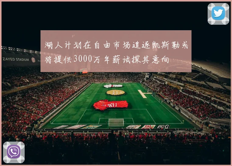 湖人计划在自由市场追逐凯斯勒或将提供3000万年薪试探其意向