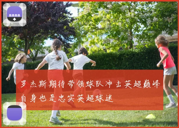罗杰斯期待带领球队冲击英超巅峰自身也是忠实英超球迷