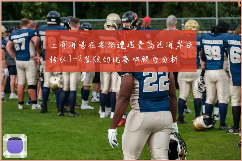 上海海港在客场遭遇青岛西海岸逆转以1-2落败的比赛回顾与分析