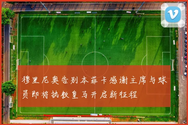 穆里尼奥告别本菲卡感谢主席与球员即将执教皇马开启新征程