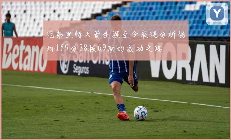 范弗里特火箭生涯至今表现分析场均159分38板69助的成功之路
