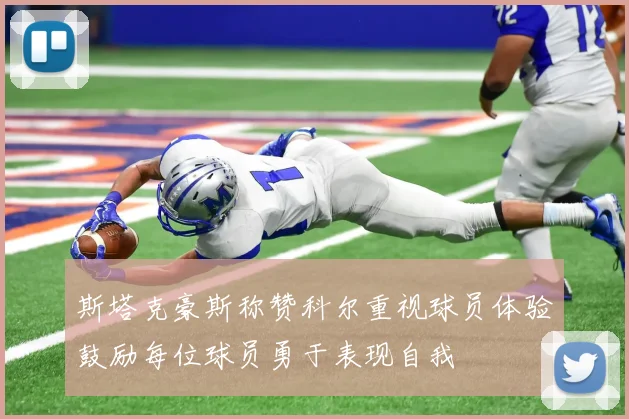 斯塔克豪斯称赞科尔重视球员体验鼓励每位球员勇于表现自我