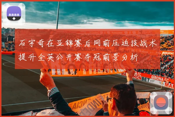 石宇奇在亚锦赛后网前压迫技战术提升全英公开赛夺冠前景分析